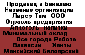 Продавец в бакалею › Название организации ­ Лидер Тим, ООО › Отрасль предприятия ­ Алкоголь, напитки › Минимальный оклад ­ 28 350 - Все города Работа » Вакансии   . Ханты-Мансийский,Белоярский г.